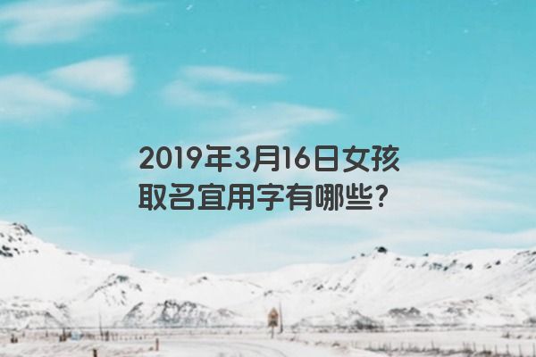 2019年3月16日女孩取名宜用字有哪些？
