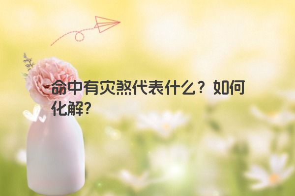 命中有灾煞代表什么？如何化解？