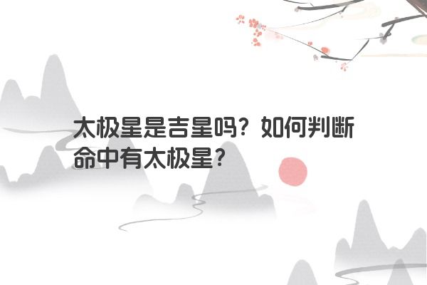 太极星是吉星吗？如何判断命中有太极星？