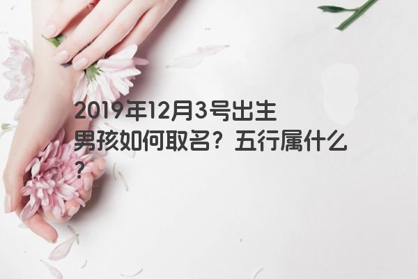 2019年12月3号出生男孩如何取名？五行属什么？