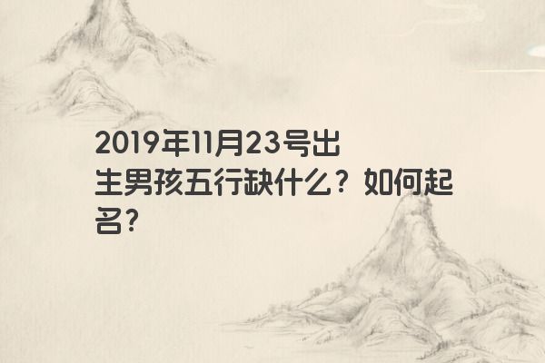 2019年11月23号出生男孩五行缺什么？如何起名？