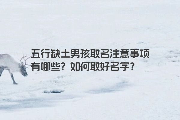 五行缺土男孩取名注意事项有哪些？如何取好名字？