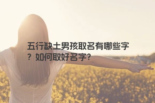 五行缺土男孩取名有哪些字?如何取好名字? 五行缺土男孩取名有哪些字?如何取好名字?