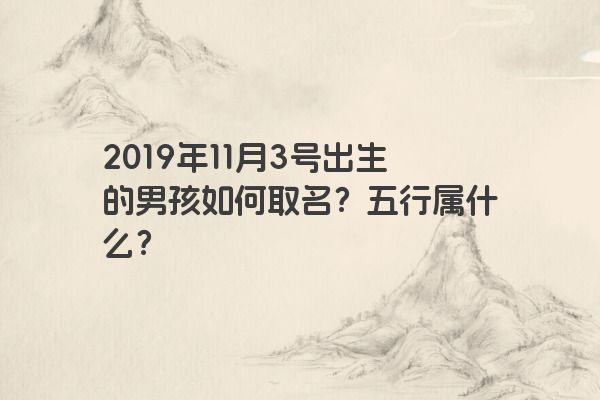 2019年11月3号出生的男孩如何取名？五行属什么？