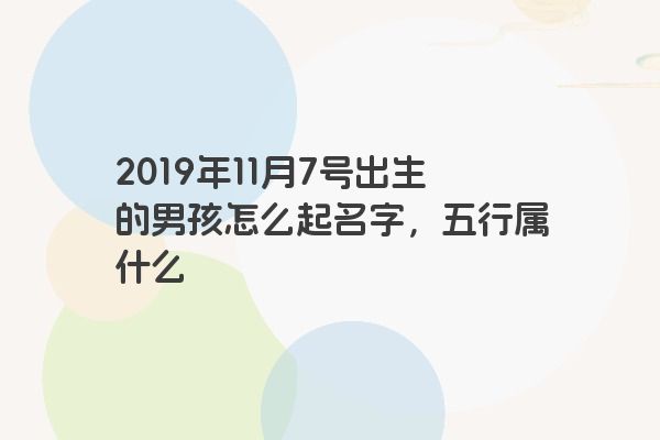 2019年11月7号出生的男孩怎么起名字，五行属什么