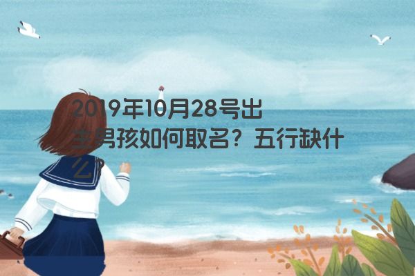 2019年10月28号出生男孩如何取名？五行缺什么？