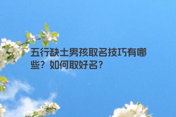 五行缺土男孩取名技巧有哪些?如何取好名? 五行缺土男孩取名技巧有哪些?如何取好名?