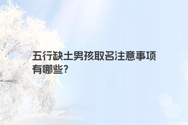 五行缺土男孩取名注意事项有哪些? 五行缺土男孩取名注意事项有哪些?