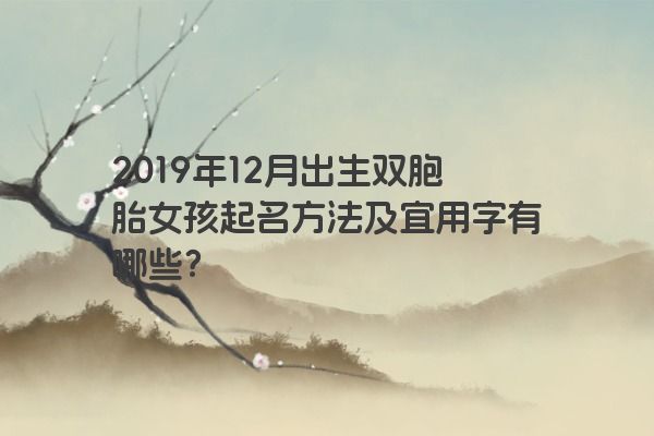 2019年12月出生双胞胎女孩起名方法及宜用字有哪些？