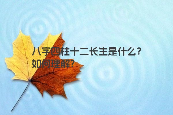 八字四柱十二长生是什么？如何理解？