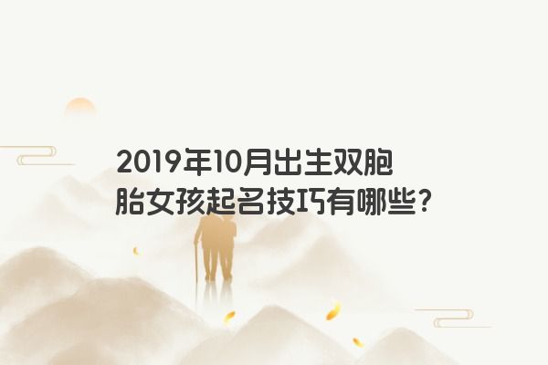 2019年10月出生双胞胎女孩起名技巧有哪些？