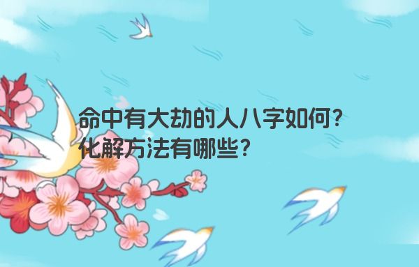 命中有大劫的人八字如何？化解方法有哪些？