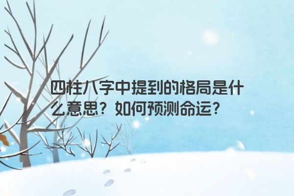 四柱八字中提到的格局是什么意思？如何预测命运？