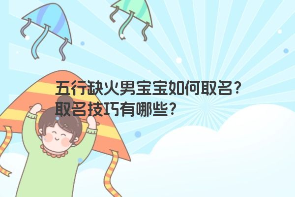 五行缺火男宝宝如何取名?取名技巧有哪些? 五行缺火男宝宝如何取名?取名技巧有哪些?