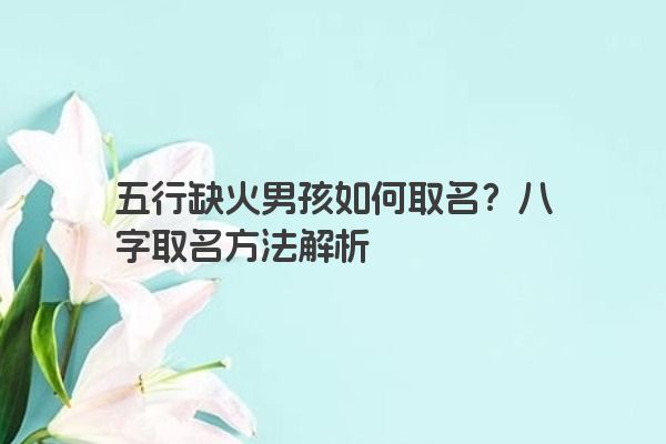 五行缺火男孩如何取名？八字取名方法解析