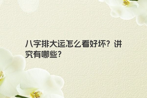 八字排大运怎么看好坏？讲究有哪些？