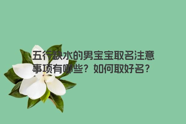 五行缺水的男宝宝取名注意事项有哪些？如何取好名？