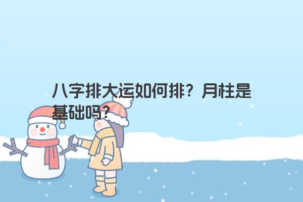 八字排大运如何排？月柱是基础吗？
