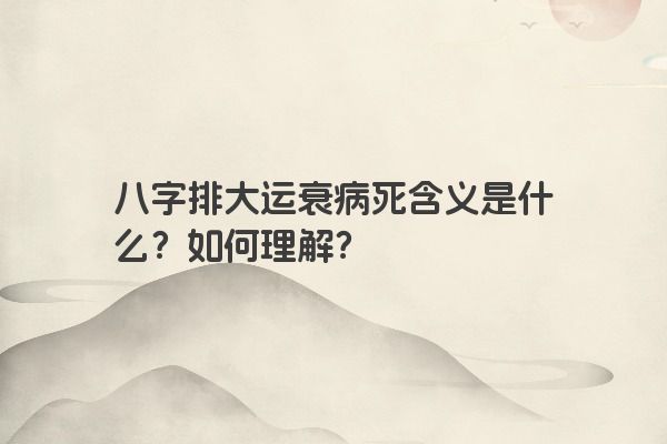 八字排大运衰病死含义是什么？如何理解？