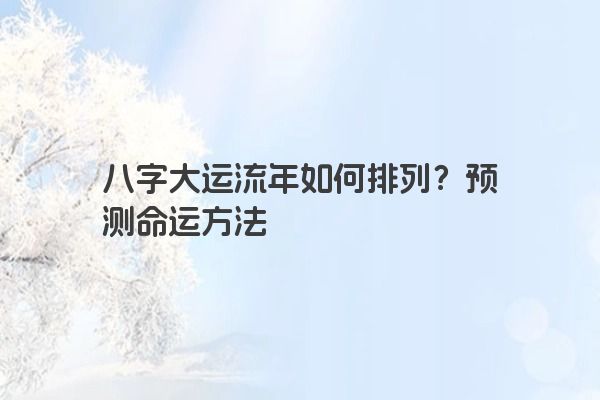 八字大运流年如何排列？预测命运方法
