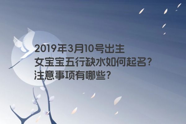 2019年3月10号出生女宝宝五行缺水如何起名?注意事项有哪些? 2019年3月10号出生女宝宝五行缺水如何起名?注意事项有哪些?