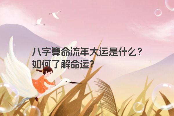 八字算命流年大运是什么？如何了解命运？