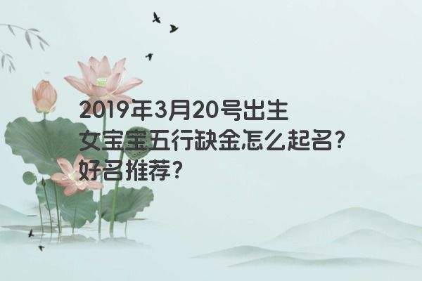 2019年3月20号出生女宝宝五行缺金怎么起名？好名推荐？