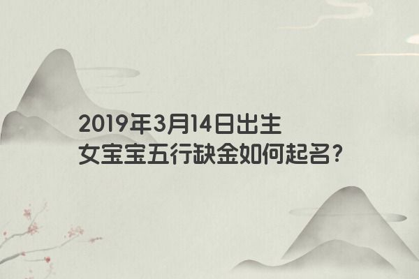 2019年3月14日出生女宝宝五行缺金如何起名？