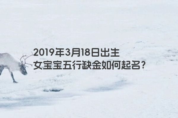 2019年3月18日出生女宝宝五行缺金如何起名？