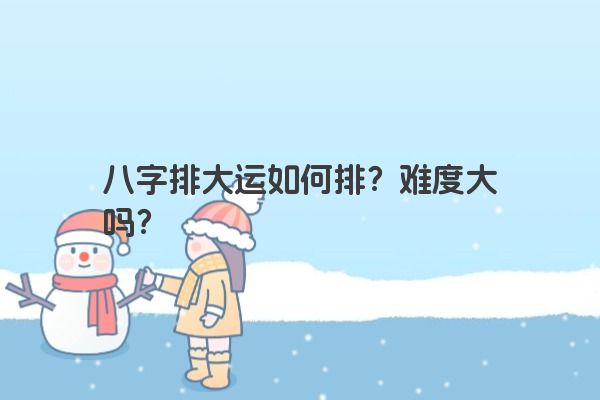 八字排大运如何排？难度大吗？