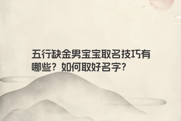 五行缺金男宝宝取名技巧有哪些?如何取好名字? 五行缺金男宝宝取名技巧有哪些?如何取好名字?