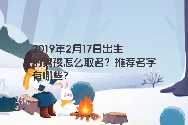 2019年2月17日出生的男孩怎么取名?推荐名字有哪些? 2019年2月17日出生的男孩怎么取名?推荐名字有哪些?