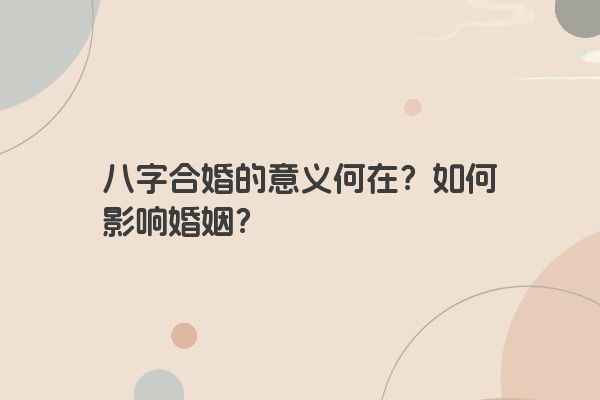 八字合婚的意义何在？如何影响婚姻？