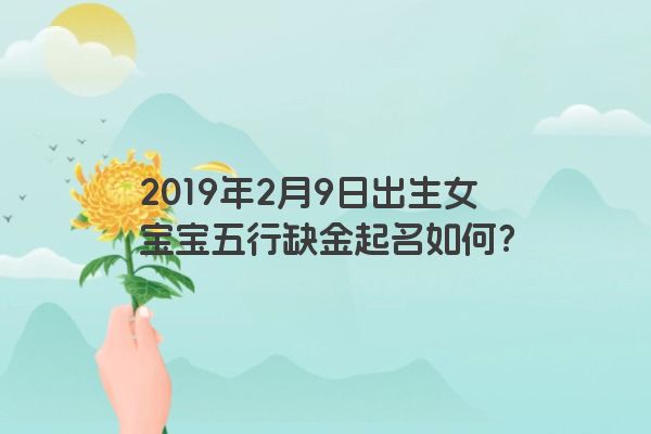 2019年2月9日出生女宝宝五行缺金起名如何？