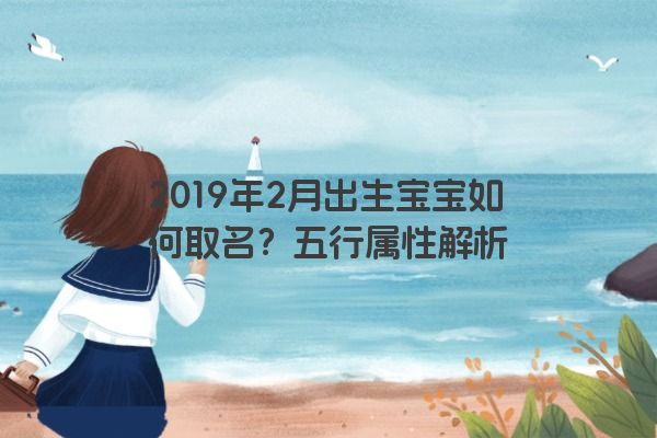 2019年2月出生宝宝如何取名?五行属性解析 2019年2月出生宝宝如何取名?五行属性解析