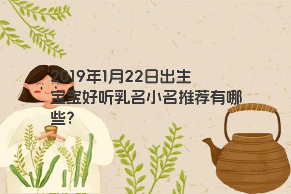 2019年1月22日出生宝宝好听乳名小名推荐有哪些？