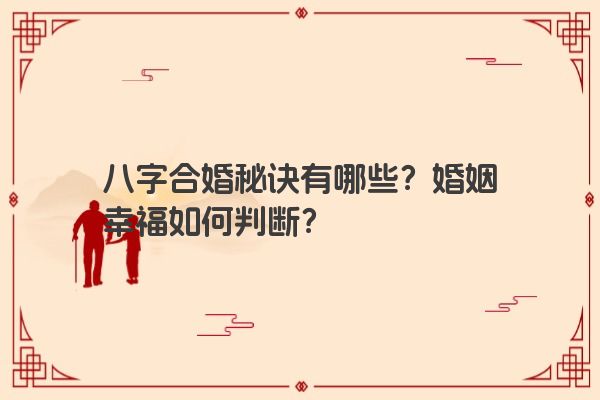 八字合婚秘诀有哪些？婚姻幸福如何判断？