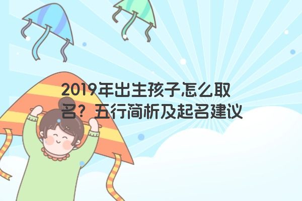 2019年出生孩子怎么取名？五行简析及起名建议