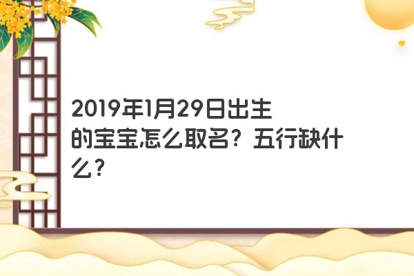 2019年1月29日出生的宝宝怎么取名？五行缺什么？