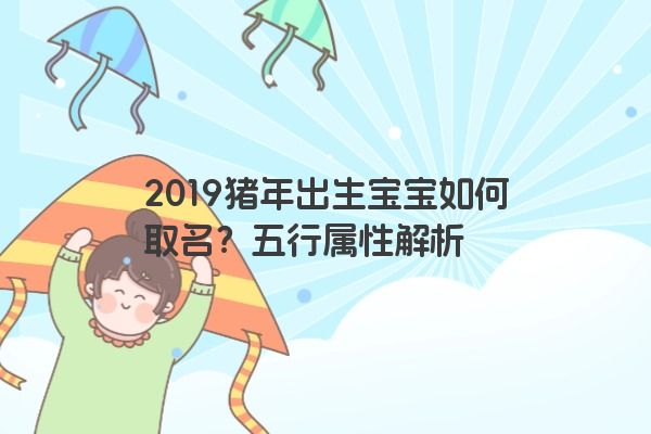 2019猪年出生宝宝如何取名？五行属性解析