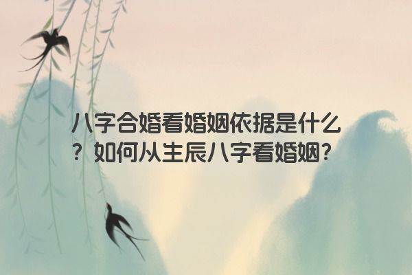 八字合婚看婚姻依据是什么？如何从生辰八字看婚姻？