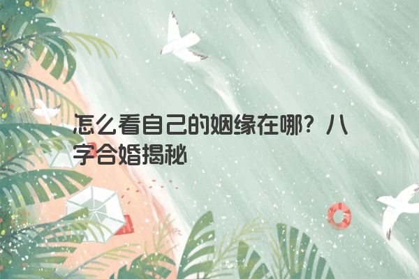 怎么看自己的姻缘在哪？八字合婚揭秘