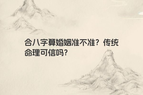 合八字算婚姻准不准？传统命理可信吗？