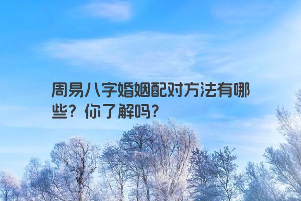 周易八字婚姻配对方法有哪些？你了解吗？