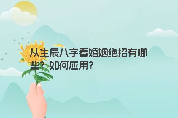 从生辰八字看婚姻绝招有哪些？如何应用？