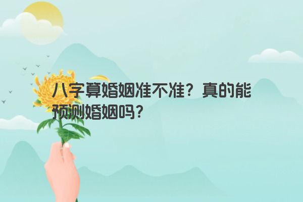 八字算婚姻准不准？真的能预测婚姻吗？