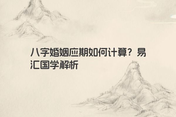 八字婚姻应期如何计算？易汇国学解析