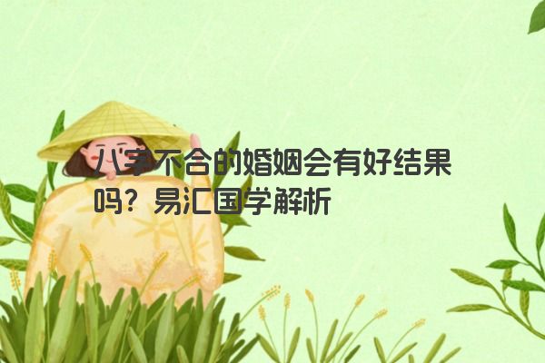 八字不合的婚姻会有好结果吗？易汇国学解析