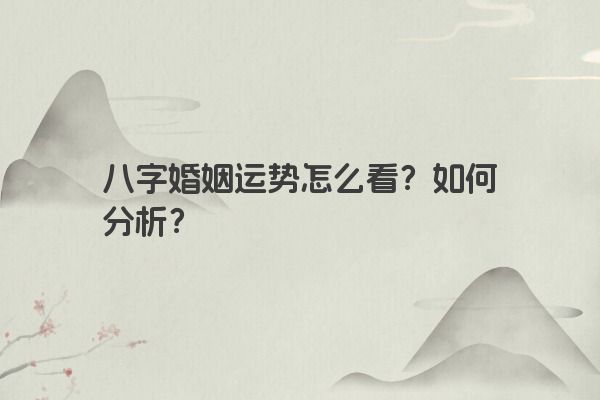 八字婚姻运势怎么看？如何分析？
