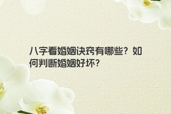 八字看婚姻诀窍有哪些？如何判断婚姻好坏？
